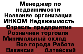 Менеджер по недвижимости › Название организации ­ ИНКОМ-Недвижимость › Отрасль предприятия ­ Розничная торговля › Минимальный оклад ­ 60 000 - Все города Работа » Вакансии   . Алтайский край,Алейск г.